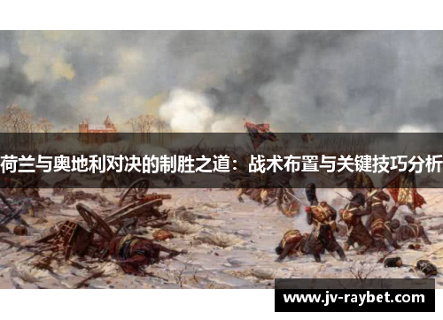 荷兰与奥地利对决的制胜之道：战术布置与关键技巧分析
