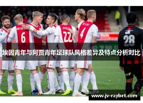 埃因青年与阿贾青年足球队风格差异及特点分析对比