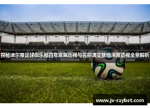 探秘波尔蒂足球俱乐部百年发展历程与名称演变脉络深度透视全景解析