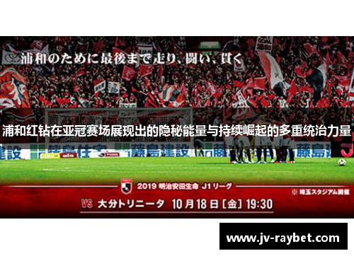 浦和红钻在亚冠赛场展现出的隐秘能量与持续崛起的多重统治力量
