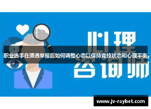 职业选手在遭遇举报后如何调整心态以保持竞技状态和心理平衡