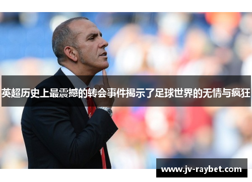 英超历史上最震撼的转会事件揭示了足球世界的无情与疯狂