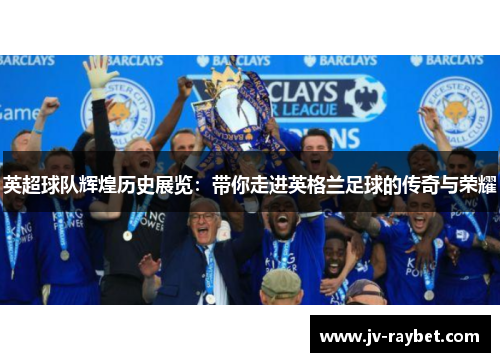 英超球队辉煌历史展览：带你走进英格兰足球的传奇与荣耀