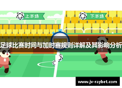 足球比赛时间与加时赛规则详解及其影响分析