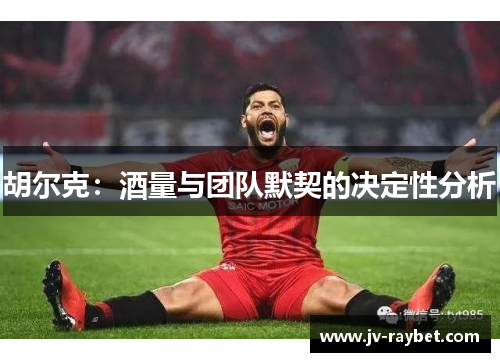 胡尔克：酒量与团队默契的决定性分析