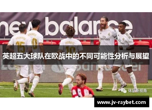 英超五大球队在欧战中的不同可能性分析与展望