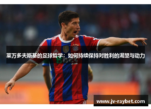 莱万多夫斯基的足球哲学：如何持续保持对胜利的渴望与动力