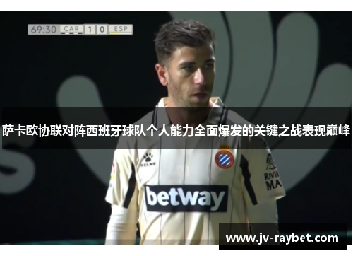 萨卡欧协联对阵西班牙球队个人能力全面爆发的关键之战表现巅峰 萨卡欧协联对阵西班牙球队个人能力全面爆发的关键之战表现巅峰