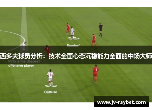 西多夫球员分析：技术全面心态沉稳能力全面的中场大师
