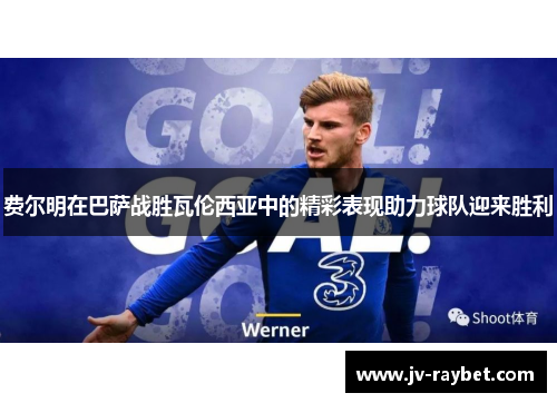 费尔明在巴萨战胜瓦伦西亚中的精彩表现助力球队迎来胜利