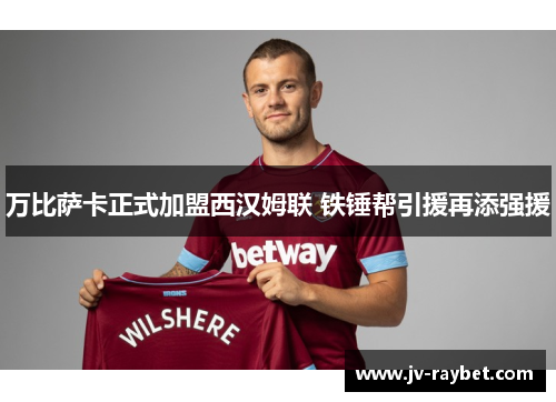 万比萨卡正式加盟西汉姆联 铁锤帮引援再添强援