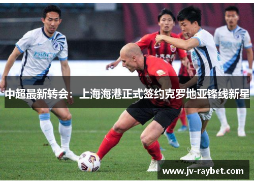 中超最新转会：上海海港正式签约克罗地亚锋线新星