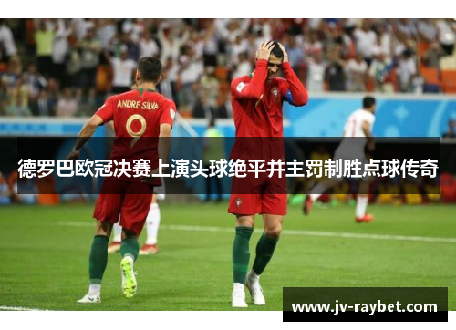 德罗巴欧冠决赛上演头球绝平并主罚制胜点球传奇 德罗巴欧冠决赛上演头球绝平并主罚制胜点球传奇