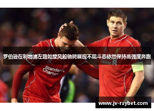 罗伯逊在利物浦左路如旋风般驰骋展现不屈斗志依然保持高强度奔跑