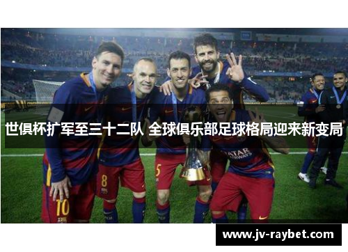 世俱杯扩军至三十二队 全球俱乐部足球格局迎来新变局