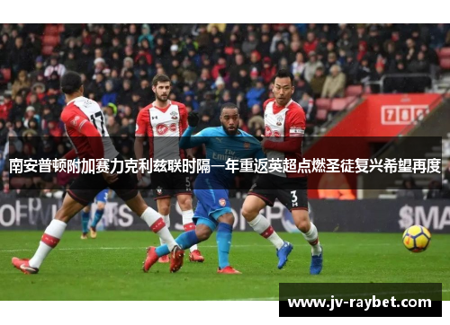 南安普顿附加赛力克利兹联时隔一年重返英超点燃圣徒复兴希望再度