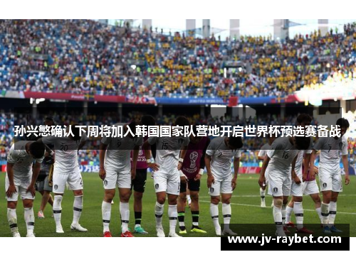 孙兴慜确认下周将加入韩国国家队营地开启世界杯预选赛备战