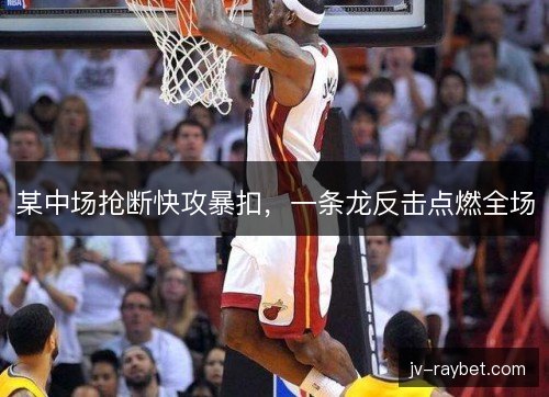 某中场抢断快攻暴扣，一条龙反击点燃全场