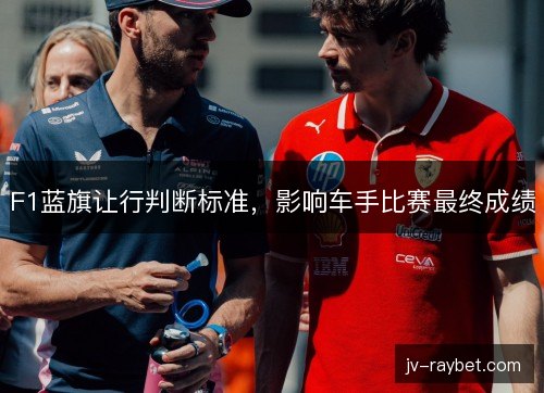 F1蓝旗让行判断标准,影响车手比赛最终成绩 F1蓝旗让行判断标准,影响车手比赛最终成绩